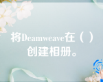 将Deamweave在（）创建相册。