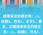 请柬常见的格式有：()A、标题B、开头C、正文D、署名、日期请柬常见的格式有：()A、标题B、开头C、正文D、署名、日期