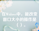 在Widows中，能改变窗口大小的操作是（）。