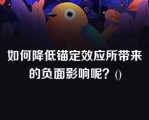 如何降低锚定效应所带来的负面影响呢？()