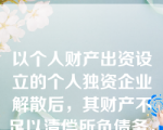 以个人财产出资设立的个人独资企业解散后，其财产不足以清偿所负债务，对尚未清偿的债务，下列处理方式中，不符合个人独资企业法律制度规定的有哪些？