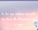 A: Le me ioduce myself. Im Gee. B: Pleased o mee you.