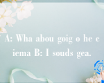 A: Wha abou goig o he ciema B: I souds gea.