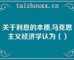 关于利息的本质,马克思主义经济学认为（）