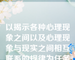 以揭示各种心理现象之间以及心理现象与现实之间相互联系的规律为任务的是应用心理学。