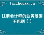 注册会计师的业务范围不包括（）