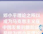 邓小平理论之所以成为马克思主义在中国发展的新阶段，是因为邓小平理论（ ）。