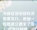 为保证货币按经济需要发行，各国一般都建立健全了货币发行制度。