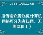 按传输介质分类,计算机网络可分为有线网、无线网和（）