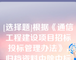 [选择题]根据《通信工程建设项目招标投标管理办法》，归档资料中除中标人的投标文件、招标人与中标人签订的书面合同外，还应包括（）