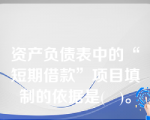 资产负债表中的“短期借款”项目填制的依据是(   )。