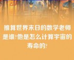 推算世界末日的数学老师是谁?他是怎么计算宇宙的寿命的?