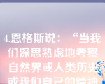 4.恩格斯说：“当我们深思熟虑地考察自然界或人类历史或我们自己的精神活动的时候，首先呈现在我们眼前的，是一幅由种种联系和相互作用无穷无尽地交织起来的画面。”这段话所包含的辩证法观点有（  ）