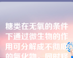 糖类在无氧的条件下通过微生物的作用可分解成不彻底的氧化物，同时释放出较少能量的过程叫作（　）。