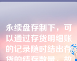 永续盘存制下，可以通过存货明细账的记录随时结出存货的结存数量，故不需要对存货进行盘点。