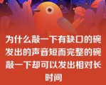 为什么敲一下有缺口的碗发出的声音短而完整的碗敲一下却可以发出相对长时间