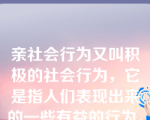 亲社会行为又叫积极的社会行为，它是指人们表现出来的一些有益的行为。