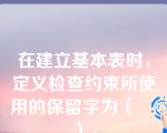 在建立基本表时，定义检查约束所使用的保留字为（    ）。