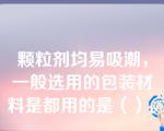 颗粒剂均易吸潮，一般选用的包装材料是都用的是（）。