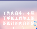 下列内容中，不属于单位工程施工组织设计的内容的是（     ）。