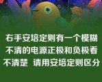 右手安培定则有一个模糊不清的电源正极和负极看不清楚  请用安培定则区分