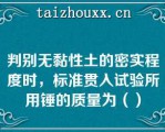 判别无黏性土的密实程度时，标准贯入试验所用锤的质量为（）