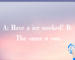 A: Have a ice weeked! B: The same o you.