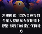 怎样理解“因为只要我们金星人能够学会在地球上存活 那我们就能在任何地方