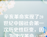 辛亥革命实现了20世纪中国社会第一次历史性巨变，因为这次革命:()