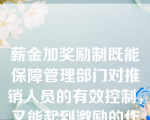 薪金加奖励制既能保障管理部门对推销人员的有效控制，又能起到激励的作用。