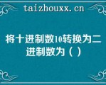 将十进制数10转换为二进制数为（）