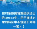 在对象数据管理组织给出的ODMG2.0中，用于描述对象的特征中不包括下列哪一项（）