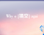 Why o [填空] agai