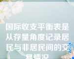 国际收支平衡表是从存量角度记录居民与非居民间的交易情况