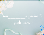 You_______o pacise Eglish moe.