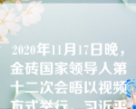 2020年11月17日晚，金砖国家领导人第十二次会晤以视频方式举行。习近平主席发表题为的重要讲话。习近平主席指出，当前，世纪疫情和百年变局交织，国际格局深刻演变。在这样一个重要时刻，举行这次会晤，具有