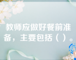 教师应做好餐前准备，主要包括（）。