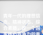 青年一代的理想信念、精神状态、综合素质，是一个国家核心竞争力的重要因素。（）