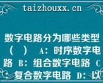 数字电路分为哪些类型（  ）   A：时序数字电路  B：组合数字电路  C：复合数字电路  D：以上都有  