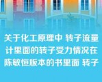 关于化工原理中 转子流量计里面的转子受力情况在陈敏恒版本的书里面 转子