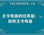 主令电器的任务是(   )，故称主令电器   