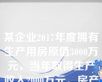 某企业2017年度拥有生产用房原值3000万元，当年取得生产收入2000万元。房产所在地规定计算房产余值的扣除比例为20。该企业2017年应缴纳的房产税为（　）万元。