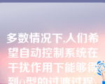 多数情况下,人们希望自动控制系统在干扰作用下能够得到()型的过渡过程\