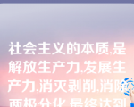 社会主义的本质,是解放生产力,发展生产力,消灭剥削,消除两极分化,最终达到共同富裕