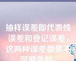 抽样误差即代表性误差和登记误差，这两种误差都是不可避免的。