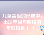 儿童言语的形成中，出现单词句阶段的年龄段是（ ）。