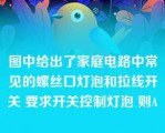 图中给出了家庭电路中常见的螺丝口灯泡和拉线开关 要求开关控制灯泡 则A