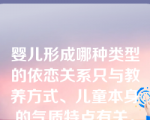 婴儿形成哪种类型的依恋关系只与教养方式、儿童本身的气质特点有关。