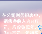 在公司财务报表中，销售净收入为20万元，应收账款年末为10万元，年初数为6万元，应收账款周转次数（）