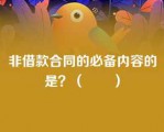 非借款合同的必备内容的是？（　　）